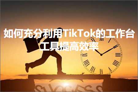 网络推广商城网站 跨境电商知识:如何充分利用TikTok的工作台工具提高效率